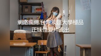 網路瘋傳.台灣淡江大學極品正妹性愛片流出