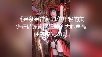 《果条果贷》11位年轻的美少妇借钱逾期肥美的大鲍鱼被债主曝光2 (1)