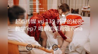 起点传媒 xsj 139 养子的秘密教学 ep7 喝醉的茱莉姐 rona