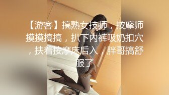 【游客】搞熟女技师，按摩师摸摸搞搞，扒下内裤吸奶扣穴，扶着按摩床后入，胖哥搞舒服了