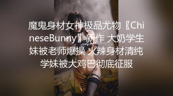 魔鬼身材女神极品尤物〖ChineseBunny〗新作 大奶学生妹被老师爆操 火辣身材清纯学妹被大鸡巴彻底征服