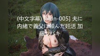 (中文字幕) [aldn-005] 夫に内緒で義父に頼んだ妊活 加藤ツバキ