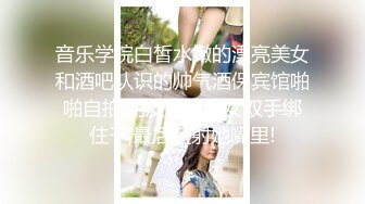 音乐学院白皙水嫩的漂亮美女和酒吧认识的帅气酒保宾馆啪啪自拍,用皮带把美女双手绑住干,最后还射她嘴里!