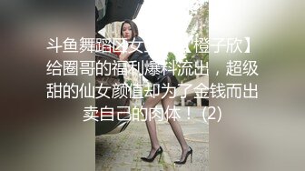 斗鱼舞蹈区女主播【橙子欣】给圈哥的福利爆料流出，超级甜的仙女颜值却为了金钱而出卖自己的肉体！ (2)