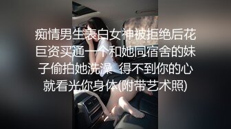 痴情男生表白女神被拒绝后花巨资买通一个和她同宿舍的妹子偷拍她洗澡  得不到你的心就看光你身体(附带艺术照)