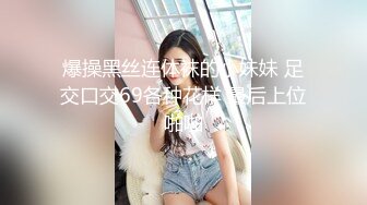 爆操黑丝连体袜的小妹妹 足交口交69各种花样 最后上位啪啪