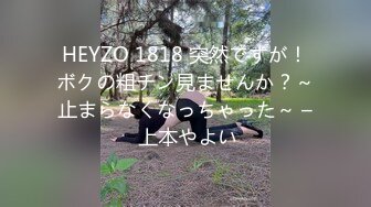 HEYZO 1818 突然ですが！ボクの粗チン見ませんか？～止まらなくなっちゃった～ – 上本やよい