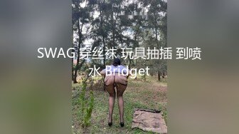 SWAG 穿丝袜 玩具抽插 到喷水 Bridget