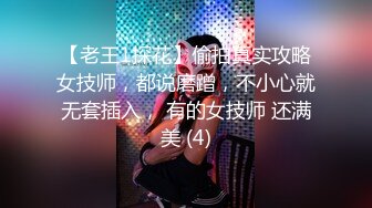 【老王1探花】偷拍真实攻略女技师，都说磨蹭，不小心就无套插入， 有的女技师 还满美 (4)