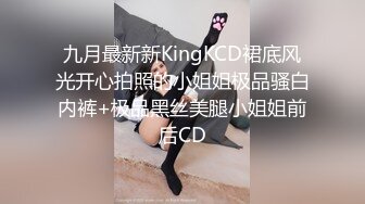 九月最新新KingKCD裙底风光开心拍照的小姐姐极品骚白内裤+极品黑丝美腿小姐姐前后CD