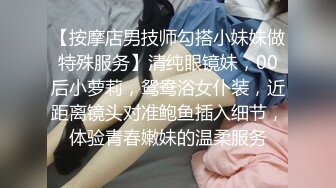 【按摩店男技师勾搭小妹妹做特殊服务】清纯眼镜妹，00后小萝莉，鸳鸯浴女仆装，近距离镜头对准鲍鱼插入细节，体验青春嫩妹的温柔服务