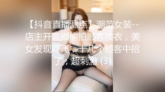 【抖音直播漏点】潮范女装--店主开直播偷拍顾客换衣，美女发现吓飞，十几个顾客中招了，超刺激 (3)