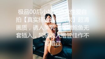 极品00后小姐姐居家性爱自拍【真实搭讪送她回家】超清画质，诱人美乳，粉嫩鲍鱼无套插入，风骚动人撸管佳作不可错过