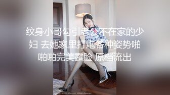 纹身小哥勾引老公不在家的少妇 去她家里打炮各种姿势啪啪啪完美露脸 原档流出