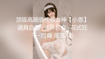 顶级高颜值性感女神【小恩】道具自慰~丝袜足交~花式狂干~过瘾 淫荡 (1)