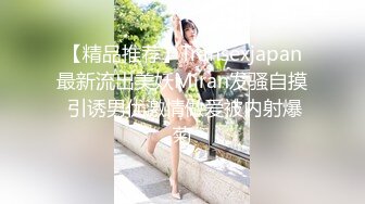 【精品推荐】Transexjapan最新流出美妖Miran发骚自摸 引诱男优激情做爱被内射爆菊