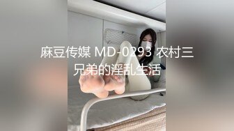 麻豆传媒 MD-0293 农村三兄弟的淫乱生活