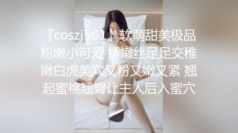 『coszj561』软萌甜美极品粉嫩小可爱 娇嫩丝足足交稚嫩白虎美穴又粉又嫩又紧 翘起蜜桃翘臀让主人后入蜜穴