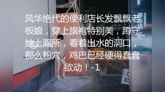 风华绝代的便利店长发飘飘老板娘，穿上旗袍特别美，蹲守她上厕所，看着出水的洞口，那么粉穴，鸡巴已经硬得蠢蠢欲动！-1