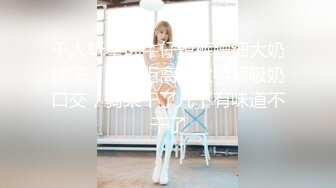 千人斩星选牛仔短裤腰细大奶妹子，超近距离掰穴特写吸奶口交，骑乘干了几下有味道不干了