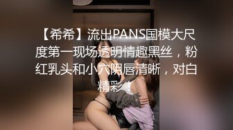 【希希】流出PANS国模大尺度第一现场透明情趣黑丝，粉红乳头和小穴阴唇清晰，对白精彩！