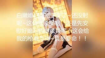 白嫩媳妇直接干哭了~还没射呢~这会继续操呢，还是先安慰好媳妇再继续操呢！这会给我的枪着急得~真是要命！！