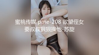 蜜桃传媒 pme-208 欲望侄女要叔叔狠狠操他-苏旋