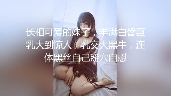 长相可爱的妹子，丰满白皙巨乳大到惊人，乳交大黑牛，连体黑丝自己掰穴自慰