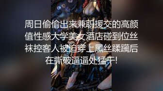 周日偷偷出来兼职援交的高颜值性感大学美女酒店碰到位丝袜控客人被迫穿上黑丝蹂躏后在撕破逼逼处猛干!