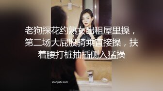 老狗探花约熟女出租屋里操，第二场大屁股骑乘直接操，扶着腰打桩抽插侧入猛操