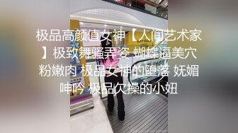 极品高颜值女神【人间艺术家】极致舞骚弄姿 蝴蝶逼美穴粉嫩肉 极品女神的堕落 妩媚呻吟 极品欠操的小妞