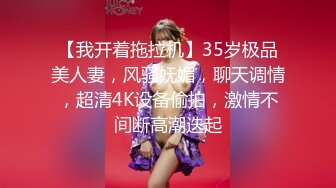 【我开着拖拉机】35岁极品美人妻，风骚妩媚，聊天调情，超清4K设备偷拍，激情不间断高潮迭起