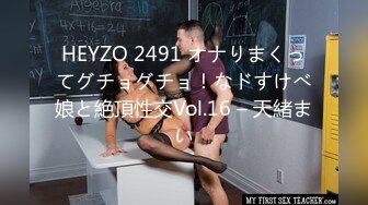 HEYZO 2491 オナりまくってグチョグチョ！なドすけべ娘と絶頂性交Vol.16 – 天緒まい