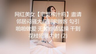 网红美女【宅男榨汁鸡】邀请邻居闷骚大叔到家做客 勾引啪啪做爱 无套抽插猛操 干到花枝招展内射 (2)