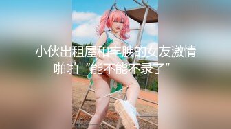 小伙出租屋和丰腴的女友激情啪啪“能不能不录了”