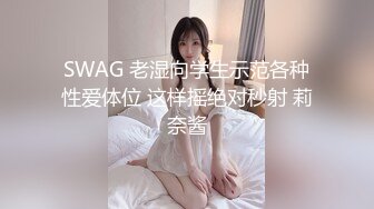 SWAG 老湿向学生示范各种性爱体位 这样摇绝对秒射 莉奈酱