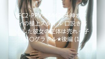 FC2-PPV-1844229 神ボディの極上スタイル 口説き落とした彼女の正体は売れっ子現〇グラドル★後編 (1)