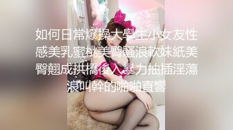 如何日常爆操大學生小女友性感美乳蜜桃美臀騷浪軟妹紙美臀翹成拱橋後入暴力抽插淫蕩浪叫幹的啪啪直響