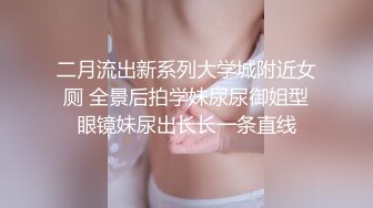 二月流出新系列大学城附近女厕 全景后拍学妹尿尿御姐型眼镜妹尿出长长一条直线