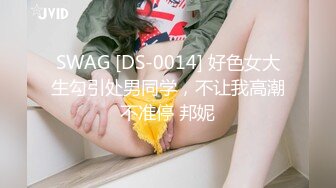 SWAG [DS-0014] 好色女大生勾引处男同学，不让我高潮不准停 邦妮