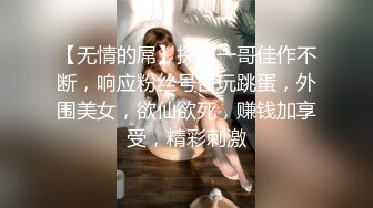 【无情的屌】探花一哥佳作不断，响应粉丝号召玩跳蛋，外围美女，欲仙欲死，赚钱加享受，精彩刺激