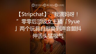 【Stripchat】“我滴妈呀！”零零后顶级女主播「9yue」两个玩具自慰爽到声音颤抖伸舌头猛吸气