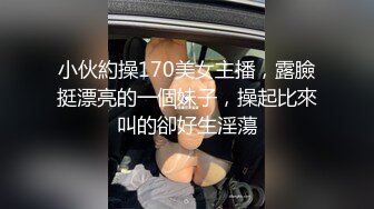 小伙約操170美女主播，露臉挺漂亮的一個妹子，操起比來叫的卻好生淫蕩