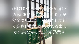 (HD1080P H264)(REAL)(172real00756)彼女（キミ）が父亲に犯れて、开発されて行く姿を仆はただ见つめる事しか出来なかった。 前乃菜々