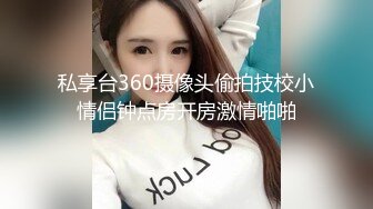 私享台360摄像头偷拍技校小情侣钟点房开房激情啪啪