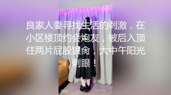 良家人妻寻找生活的刺激，在小区楼顶约会炮友，被后入顶住两片屁股狠肏，大中午阳光刺眼！