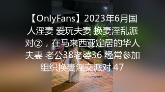 【OnlyFans】2023年6月国人淫妻 爱玩夫妻 换妻淫乱派对②，在马来西亚定居的华人夫妻 老公38老婆36 经常参加组织换妻淫交派对 47