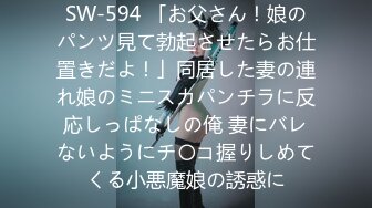 SW-594 「お父さん！娘のパンツ見て勃起させたらお仕置きだよ！」同居した妻の連れ娘のミニスカパンチラに反応しっぱなしの俺 妻にバレないようにチ〇コ握りしめてくる小悪魔娘の誘惑に