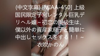 (中文字幕) [MIAA-450] 上級国民限定子宮レンタル巨乳デリヘル嬢～初恋の同級生は、僕以外の資産家息子と簡単に中出しセックスをする！！～ 衣吹かのん