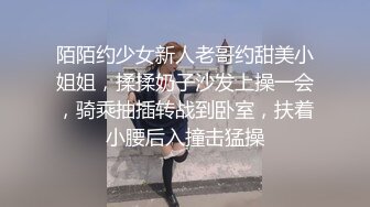 陌陌约少女新人老哥约甜美小姐姐，揉揉奶子沙发上操一会，骑乘抽插转战到卧室，扶着小腰后入撞击猛操